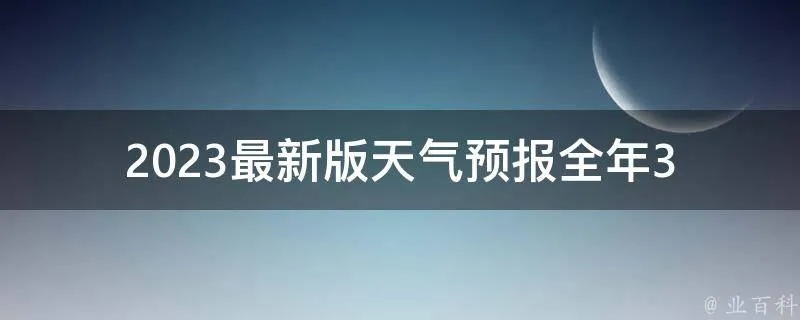 2023年最新版免费天气预报,精准预测,生活必备 2023年最新版免费天气预报,精准预测,生活必备
